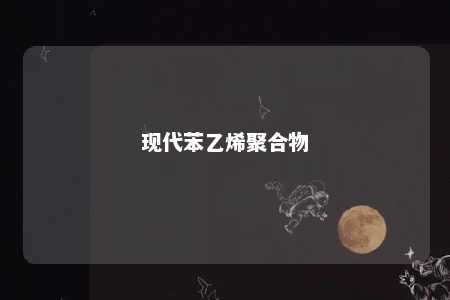 现代苯乙烯聚合物