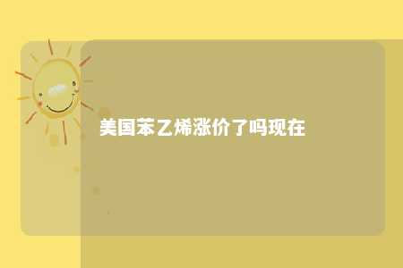 美国苯乙烯涨价了吗现在