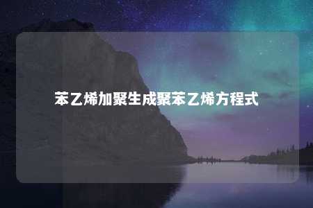 苯乙烯加聚生成聚苯乙烯方程式
