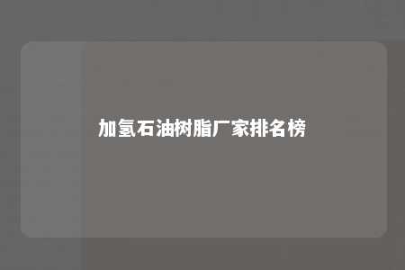 加氢石油树脂厂家排名榜
