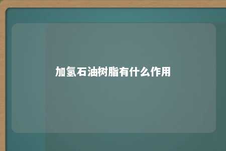 加氢石油树脂有什么作用