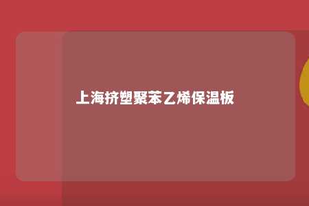 上海挤塑聚苯乙烯保温板
