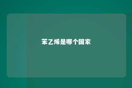 苯乙烯是哪个国家