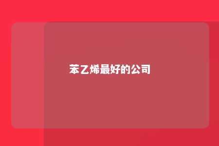 苯乙烯最好的公司