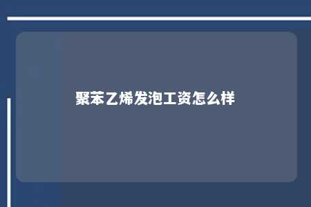 聚苯乙烯发泡工资怎么样