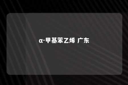 α-甲基苯乙烯 广东