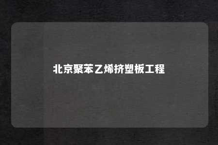 北京聚苯乙烯挤塑板工程