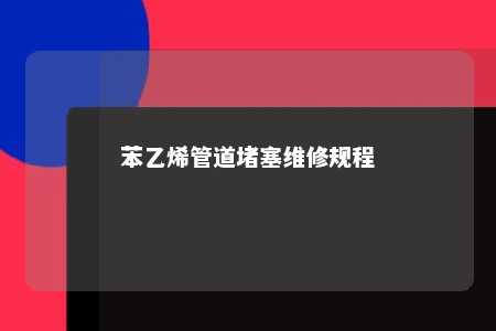 苯乙烯管道堵塞维修规程