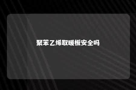 聚苯乙烯取暖板安全吗