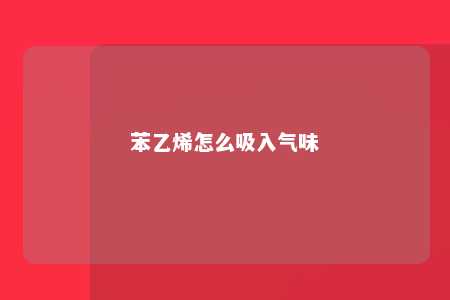 苯乙烯怎么吸入气味