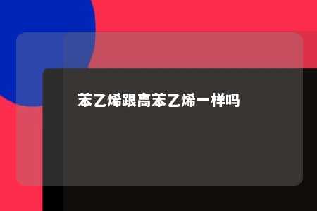 苯乙烯跟高苯乙烯一样吗