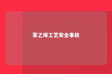 苯乙烯工艺安全事故