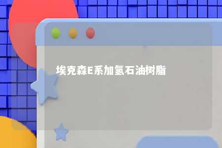 埃克森E系加氢石油树脂