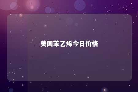 美国苯乙烯今日价格