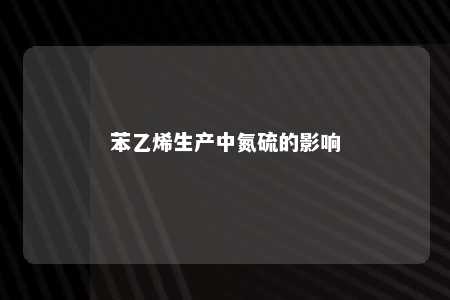 苯乙烯生产中氮硫的影响