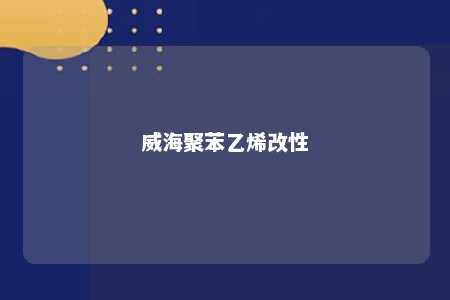 威海聚苯乙烯改性