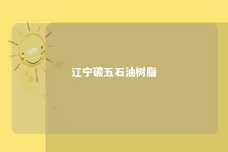 辽宁碳五石油树脂