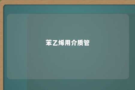 苯乙烯用介质管
