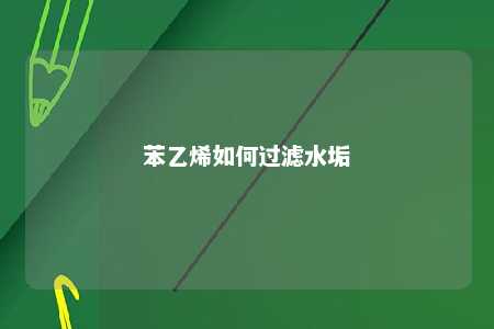 苯乙烯如何过滤水垢