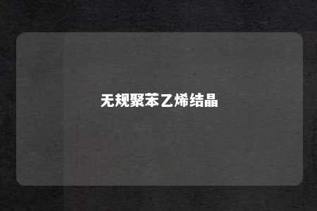 无规聚苯乙烯结晶