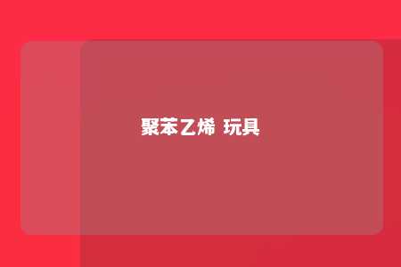 聚苯乙烯 玩具