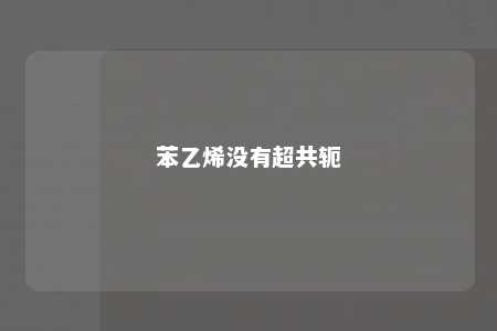 苯乙烯没有超共轭