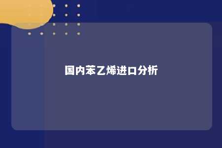 国内苯乙烯进口分析