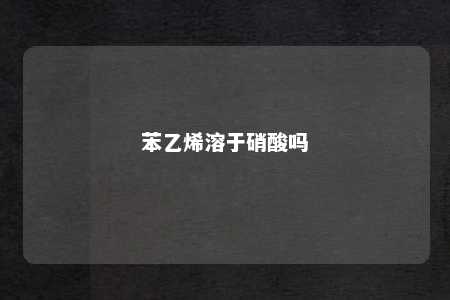 苯乙烯溶于硝酸吗