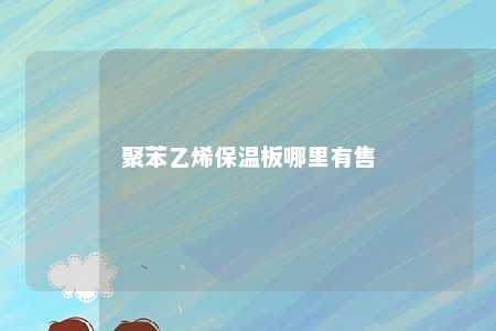 聚苯乙烯保温板哪里有售