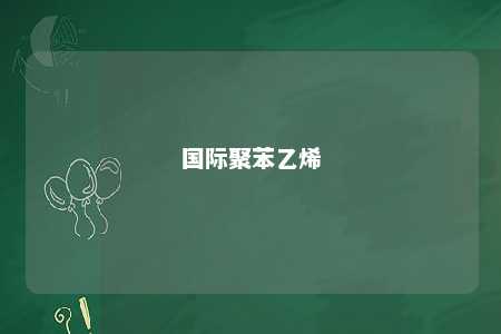 国际聚苯乙烯