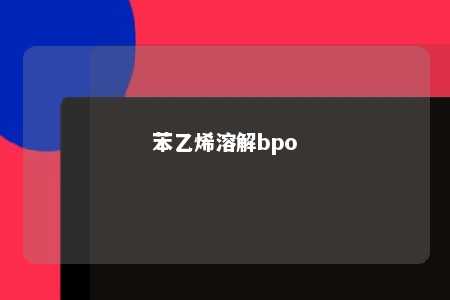 苯乙烯溶解bpo