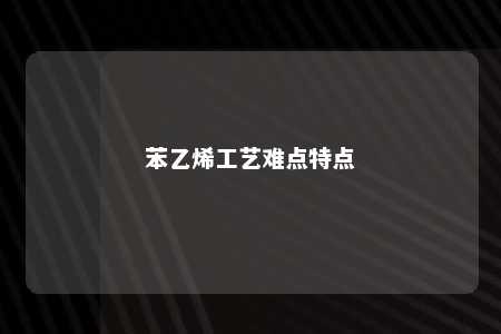 苯乙烯工艺难点特点