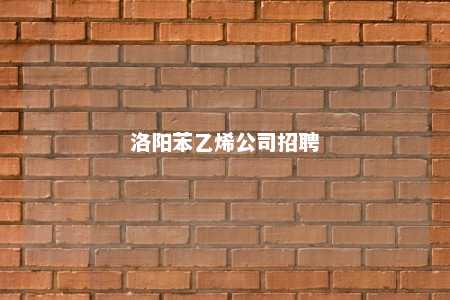 洛阳苯乙烯公司招聘