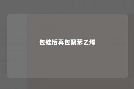 包硅后再包聚苯乙烯