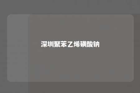 深圳聚苯乙烯磺酸钠