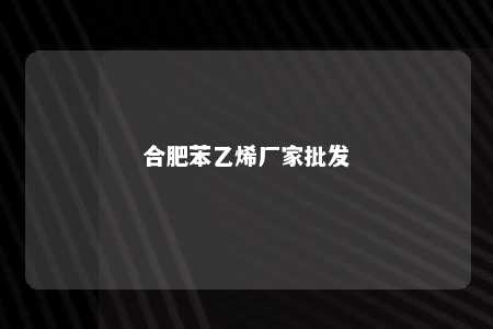合肥苯乙烯厂家批发
