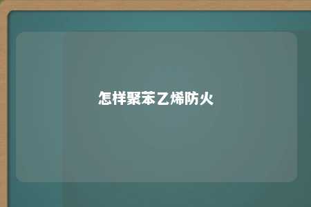 怎样聚苯乙烯防火