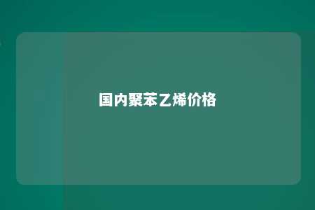 国内聚苯乙烯价格