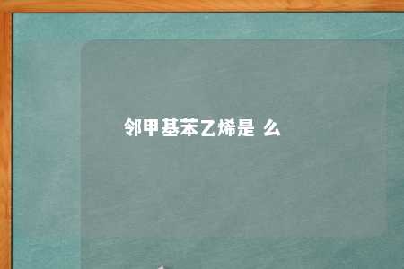 邻甲基苯乙烯是 么