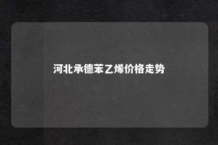 河北承德苯乙烯价格走势