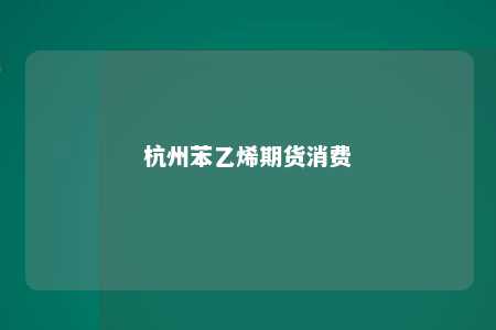 杭州苯乙烯期货消费
