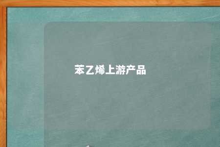 苯乙烯上游产品