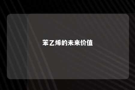 苯乙烯的未来价值