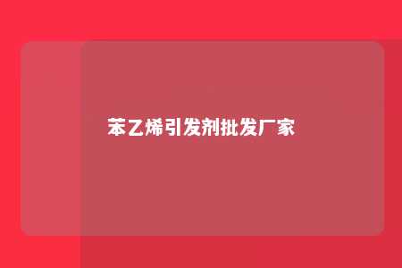 苯乙烯引发剂批发厂家