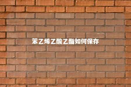 苯乙烯乙酸乙酯如何保存