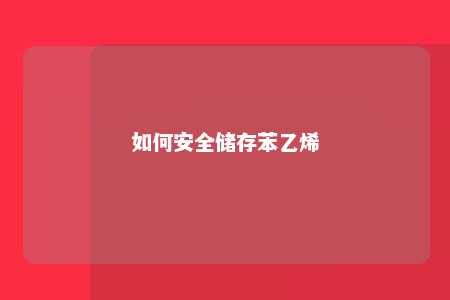 如何安全储存苯乙烯