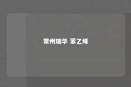常州瑞华 苯乙烯