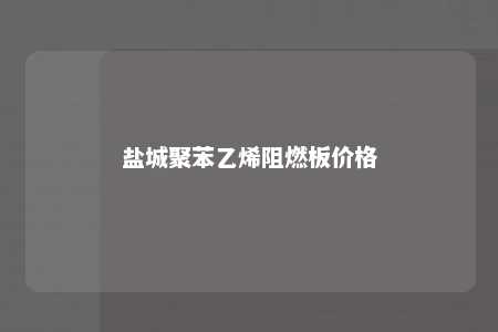盐城聚苯乙烯阻燃板价格