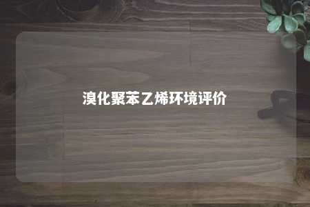 溴化聚苯乙烯环境评价