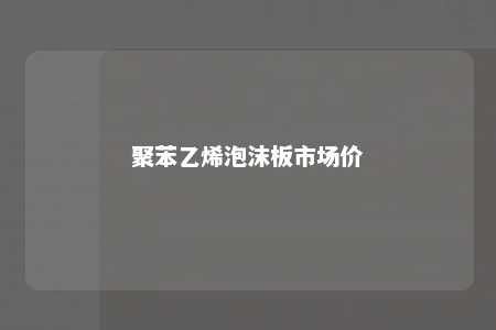 聚苯乙烯泡沫板市场价